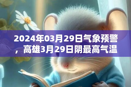 2024年03月29日气象预警，高雄3月29日阴最高气温32℃