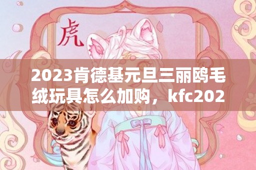 2023肯德基元旦三丽鸥毛绒玩具怎么加购，kfc2023元旦三丽鸥毛绒玩具如何获得