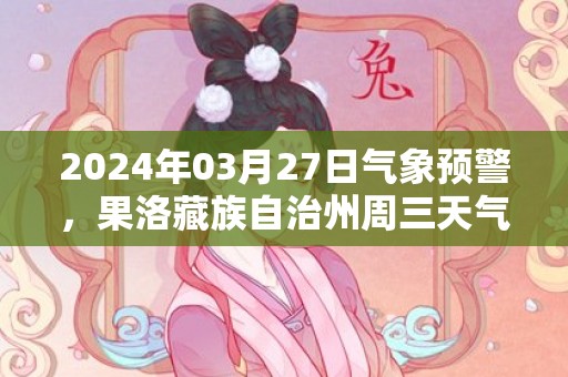 2024年03月27日气象预警，果洛藏族自治州周三天气预报 大部多云