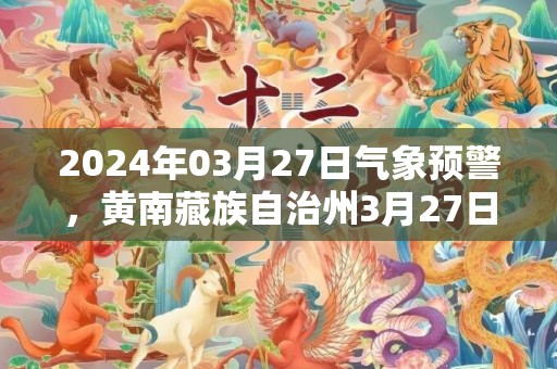 2024年03月27日气象预警，黄南藏族自治州3月27日周三多云最高温度16℃