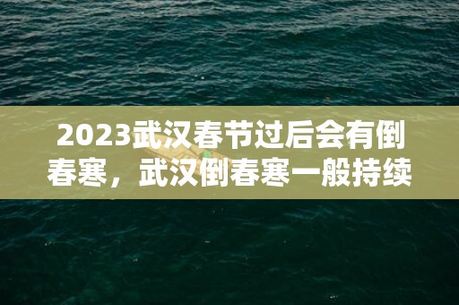 2023武汉春节过后会有倒春寒，武汉倒春寒一般持续多久