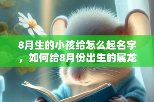 8月生的小孩给怎么起名字，如何给8月份出生的属龙的女宝宝取一个好名字