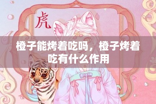 橙子能烤着吃吗，橙子烤着吃有什么作用