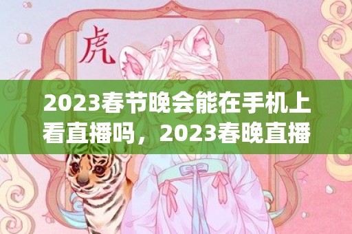 2023春节晚会能在手机上看直播吗，2023春晚直播在哪个app可以看