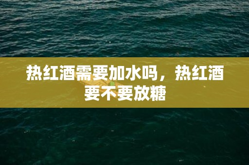 热红酒需要加水吗，热红酒要不要放糖