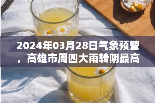 2024年03月28日气象预警，高雄市周四大雨转阴最高气温32度