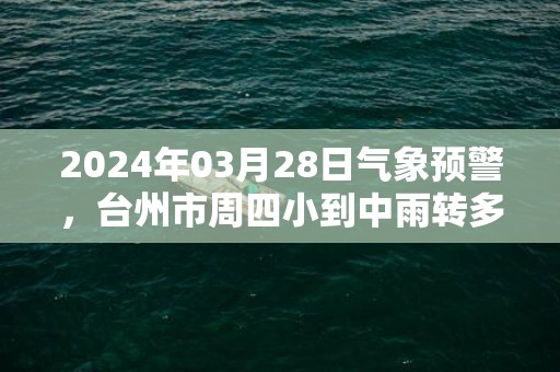 2024年03月28日气象预警，台州市周四小到中雨转多云最高气温20℃