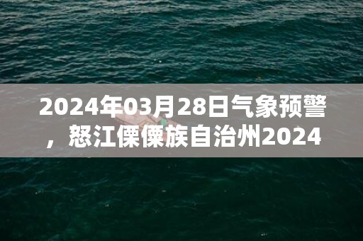 2024年03月28日气象预警，怒江傈僳族自治州2024/03/28天气预报 大部多云转阵雨