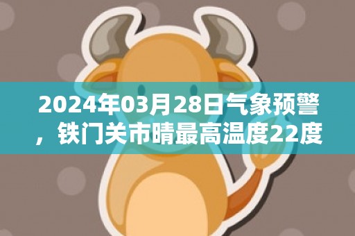 2024年03月28日气象预警，铁门关市晴最高温度22度