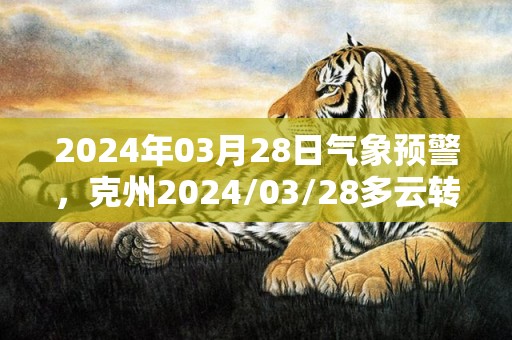 2024年03月28日气象预警，克州2024/03/28多云转晴最高温度23度