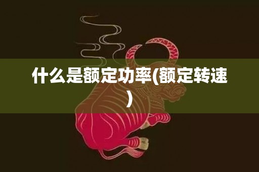 什么是额定功率(额定转速)