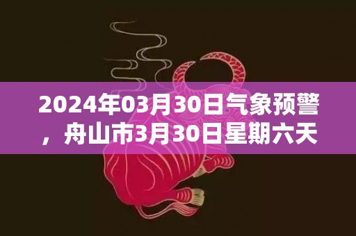 2024年03月30日气象预警，舟山市3月30日星期六天气预报 大部多云转阴