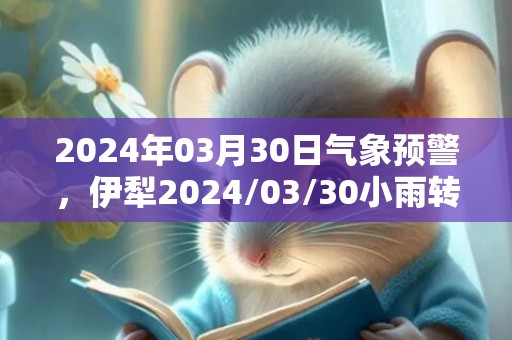 2024年03月30日气象预警，伊犁2024/03/30小雨转中雨最高温度19℃