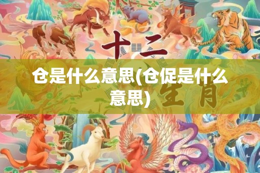 仓是什么意思(仓促是什么意思)