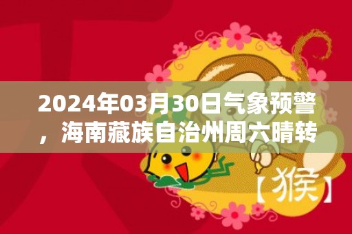 2024年03月30日气象预警，海南藏族自治州周六晴转多云最高温度21度