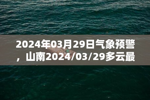 2024年03月29日气象预警，山南2024/03/29多云最高温度21℃