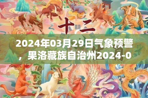 2024年03月29日气象预警，果洛藏族自治州2024-03-29天气预报 大部多云