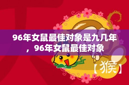 96年女鼠最佳对象是九几年，96年女鼠最佳对象