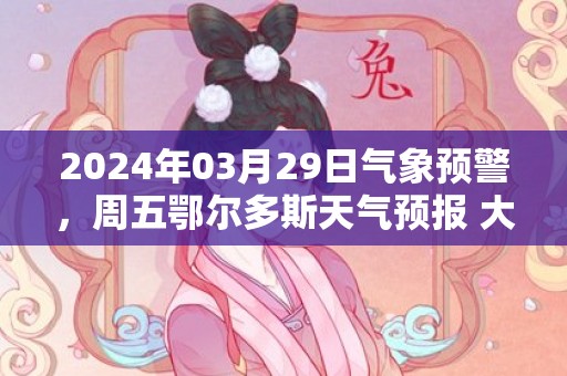 2024年03月29日气象预警，周五鄂尔多斯天气预报 大部晴