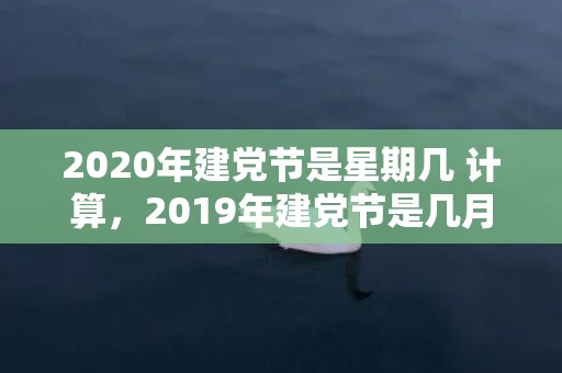 2020年建党节是星期几 计算，2019年建党节是几月几号，建党节出生的女孩起什么名字合适