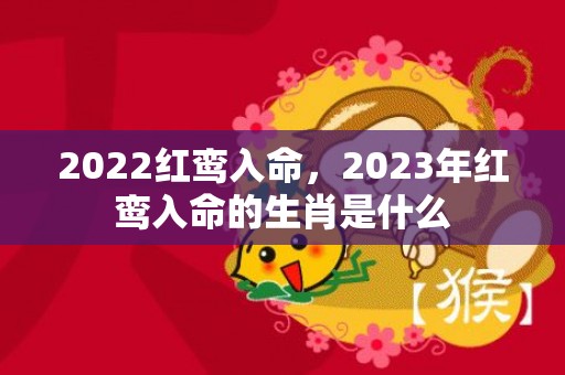 2022红鸾入命，2023年红鸾入命的生肖是什么