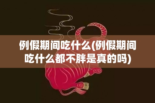 例假期间吃什么(例假期间吃什么都不胖是真的吗)