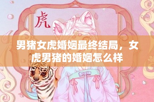 男猪女虎婚姻最终结局，女虎男猪的婚姻怎么样