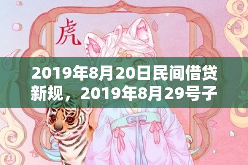 2019年8月20日民间借贷新规，2019年8月29号子时出生的男孩怎么起名字，五行属什么