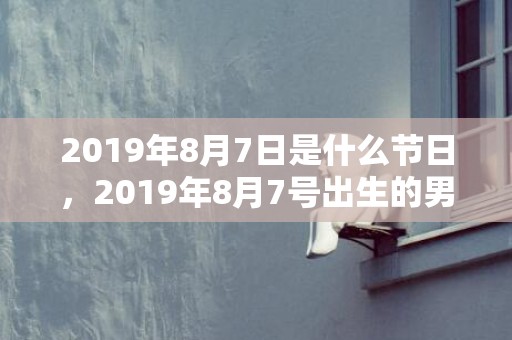 2019年8月7日是什么节日，2019年8月7号出生的男宝宝五行缺金要怎么起名字