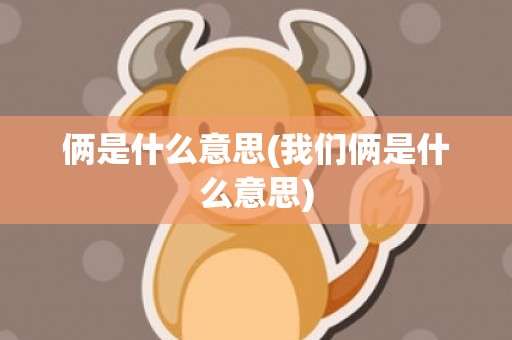 俩是什么意思(我们俩是什么意思)