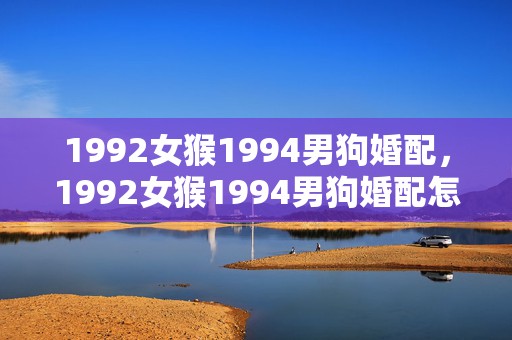 1992女猴1994男狗婚配，1992女猴1994男狗婚配怎样