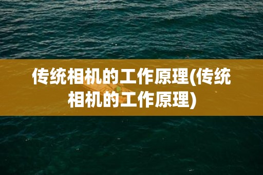 传统相机的工作原理(传统相机的工作原理)