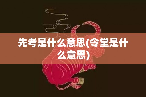 先考是什么意思(令堂是什么意思)