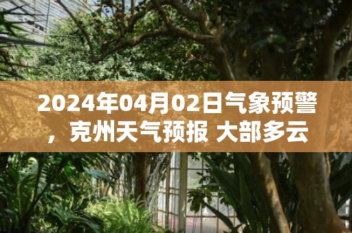 2024年04月02日气象预警，克州天气预报 大部多云