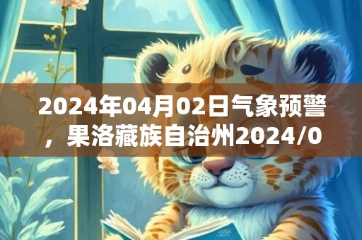 2024年04月02日气象预警，果洛藏族自治州2024/04/02星期二多云转小雪最高温度14度