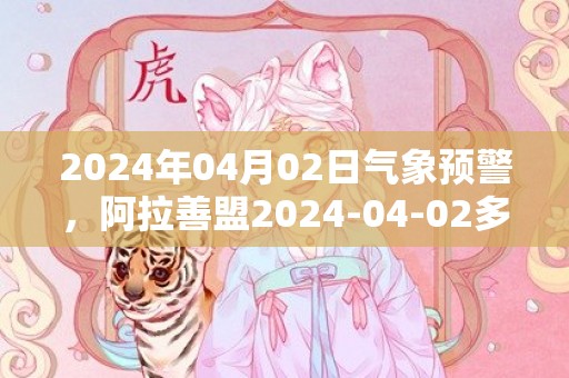 2024年04月02日气象预警，阿拉善盟2024-04-02多云最高温度20度