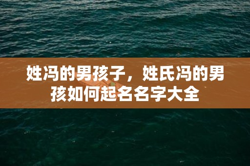 姓冯的男孩子，姓氏冯的男孩如何起名名字大全