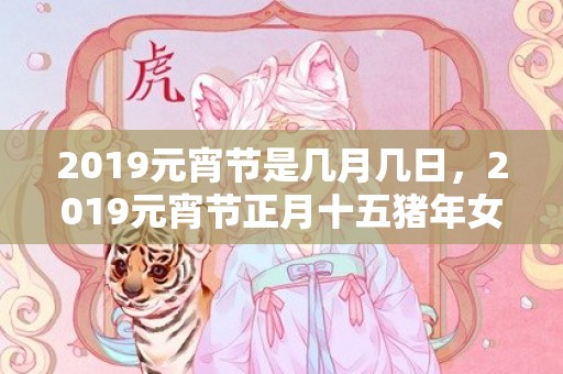 2019元宵节是几月几日，2019元宵节正月十五猪年女宝宝起名大全