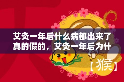 艾灸一年后什么病都出来了真的假的，艾灸一年后为什么会比以前更怕冷