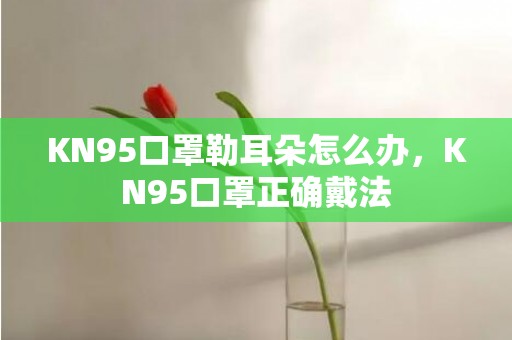 KN95口罩勒耳朵怎么办，KN95口罩正确戴法