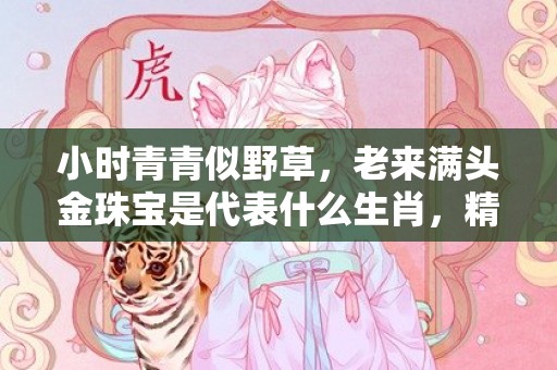 小时青青似野草，老来满头金珠宝是代表什么生肖，精准释义