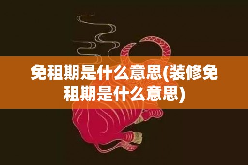 免租期是什么意思(装修免租期是什么意思)