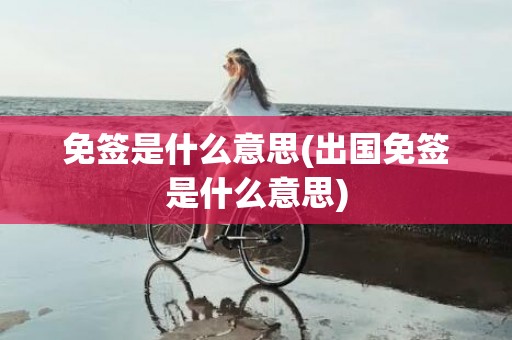 免签是什么意思(出国免签是什么意思)