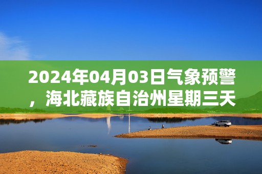 2024年04月03日气象预警，海北藏族自治州星期三天气预报 大部雨夹雪转多云