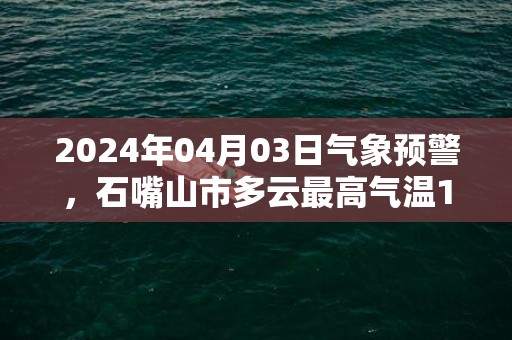 2024年04月03日气象预警，石嘴山市多云最高气温19℃