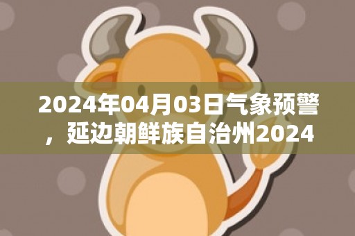 2024年04月03日气象预警，延边朝鲜族自治州2024/04/03星期三多云转晴最高温度16度