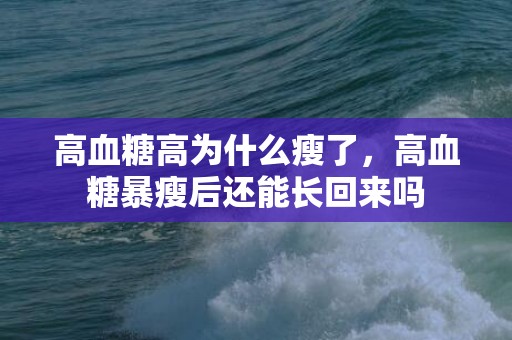 高血糖高为什么瘦了，高血糖暴瘦后还能长回来吗