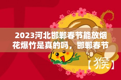 2023河北邯郸春节能放烟花爆竹是真的吗，邯郸春节能不能放烟花