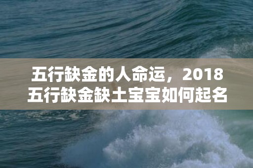 五行缺金的人命运，2018五行缺金缺土宝宝如何起名？五行缺土有什么影响？