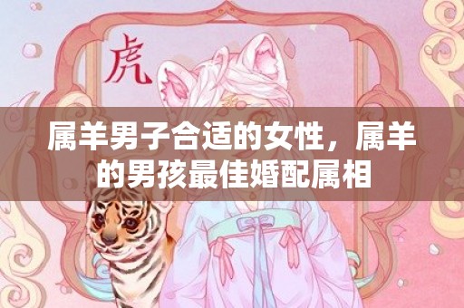 属羊男子合适的女性，属羊的男孩最佳婚配属相